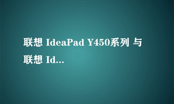 联想 IdeaPad Y450系列 与 联想 IdeaPad 扬天V450系列有什么区别