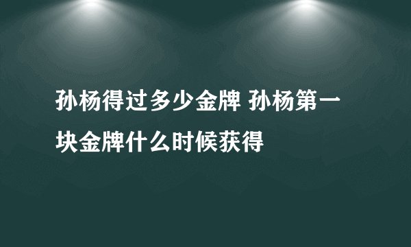 孙杨得过多少金牌 孙杨第一块金牌什么时候获得