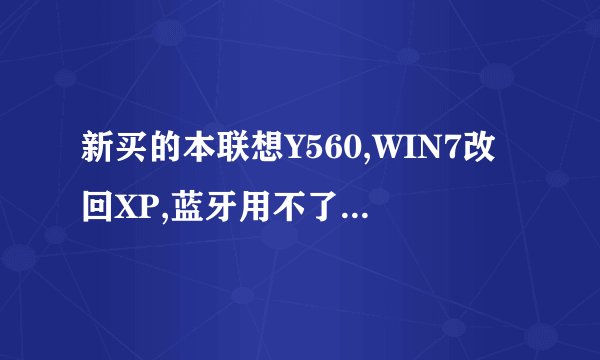 新买的本联想Y560,WIN7改回XP,蓝牙用不了,一直显示未找到BLUE TOOTH