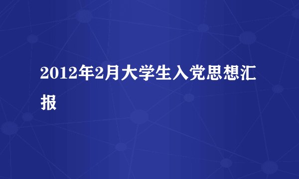 2012年2月大学生入党思想汇报
