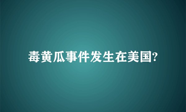 毒黄瓜事件发生在美国?