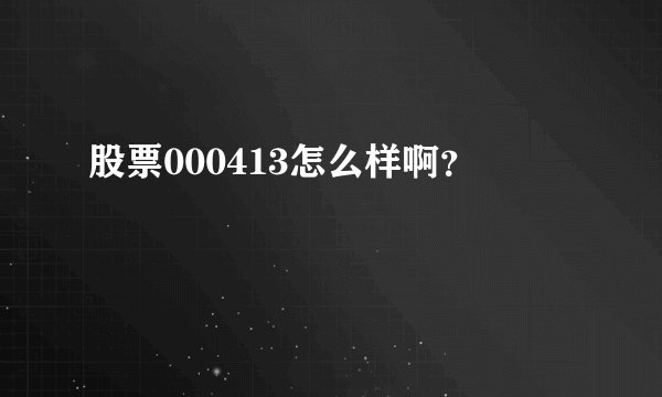 股票000413怎么样啊？