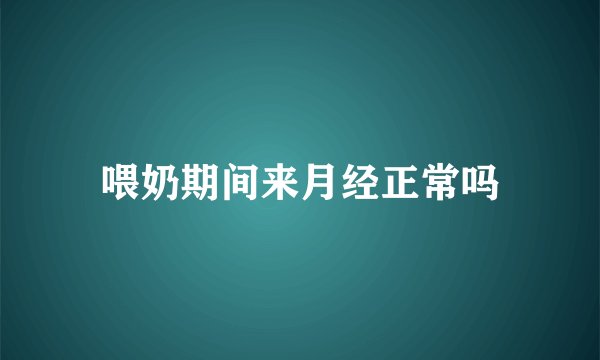 喂奶期间来月经正常吗