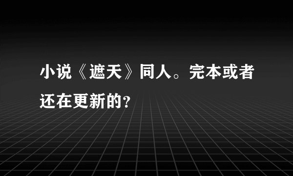 小说《遮天》同人。完本或者还在更新的？