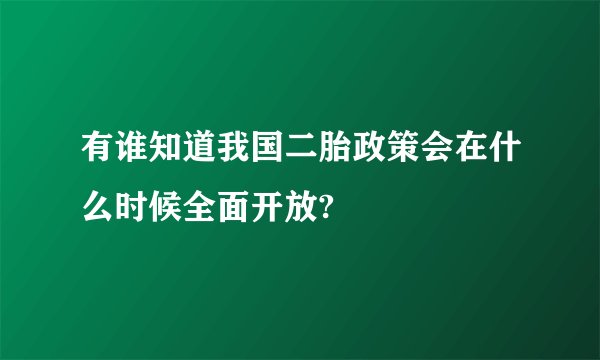 有谁知道我国二胎政策会在什么时候全面开放?