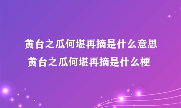 黄台之瓜何堪再摘是什么意思 黄台之瓜何堪再摘是什么梗