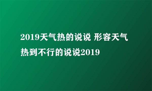 2019天气热的说说 形容天气热到不行的说说2019