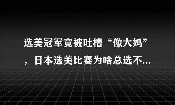 选美冠军竟被吐槽“像大妈”，日本选美比赛为啥总选不出美女？