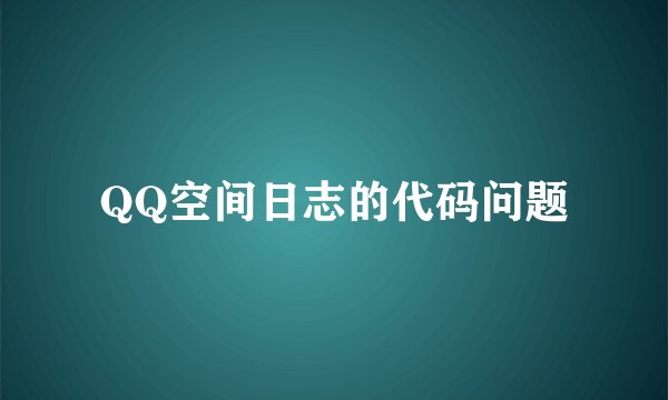 QQ空间日志的代码问题