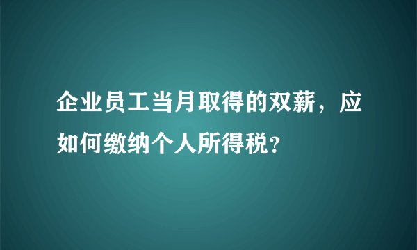 企业员工当月取得的双薪，应如何缴纳个人所得税？