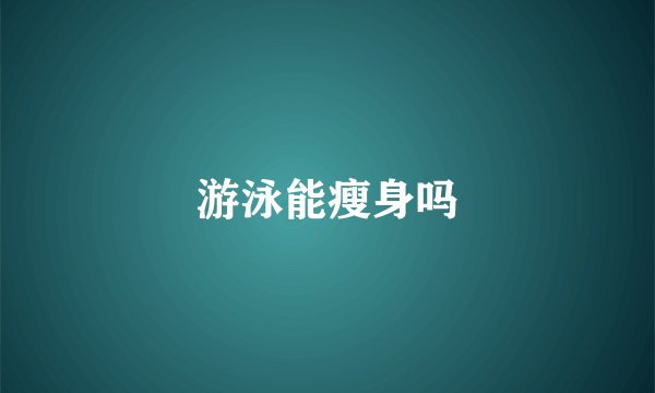 游泳能瘦身吗