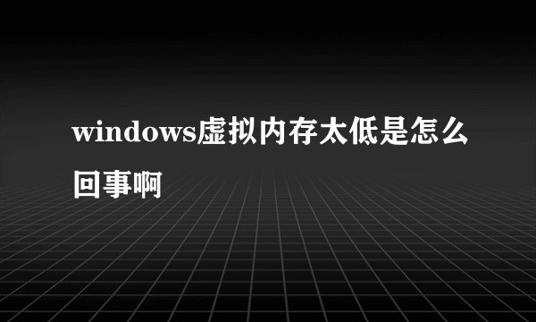 windows虚拟内存太低是怎么回事啊