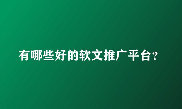 有哪些好的软文推广平台？