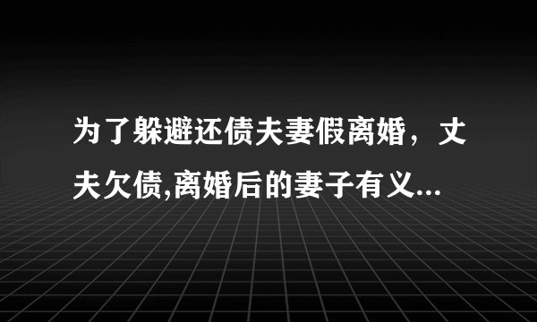 为了躲避还债夫妻假离婚，丈夫欠债,离婚后的妻子有义务用退休金偿还吗？