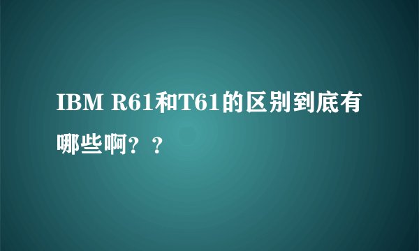 IBM R61和T61的区别到底有哪些啊？？