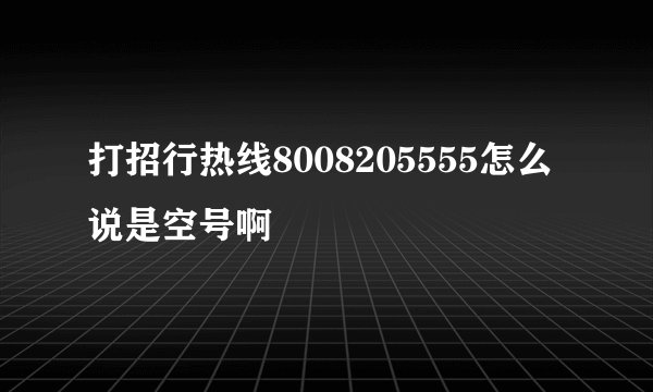 打招行热线8008205555怎么说是空号啊