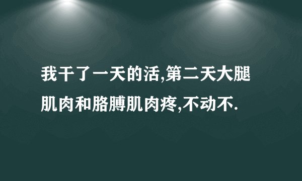 我干了一天的活,第二天大腿肌肉和胳膊肌肉疼,不动不.