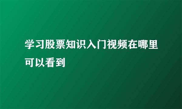 学习股票知识入门视频在哪里可以看到