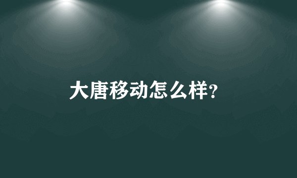 大唐移动怎么样？