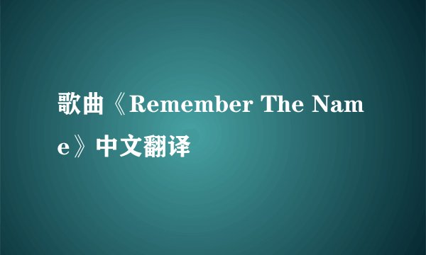 歌曲《Remember The Name》中文翻译