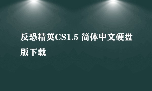 反恐精英CS1.5 简体中文硬盘版下载