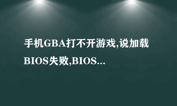 手机GBA打不开游戏,说加载BIOS失败,BIOS文件必须设置在指定的文件夹内,这是为什么,我应该怎么做才能