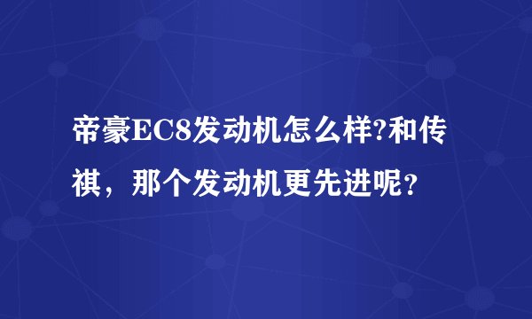 帝豪EC8发动机怎么样?和传祺，那个发动机更先进呢？