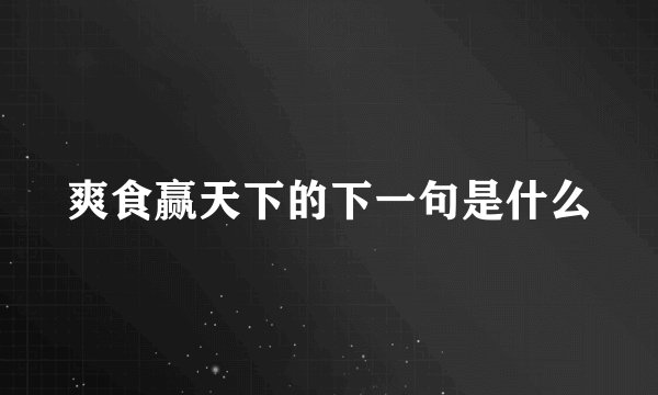 爽食赢天下的下一句是什么