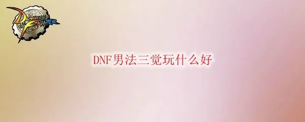 DNF男法三觉玩什么好
