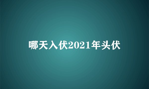 哪天入伏2021年头伏