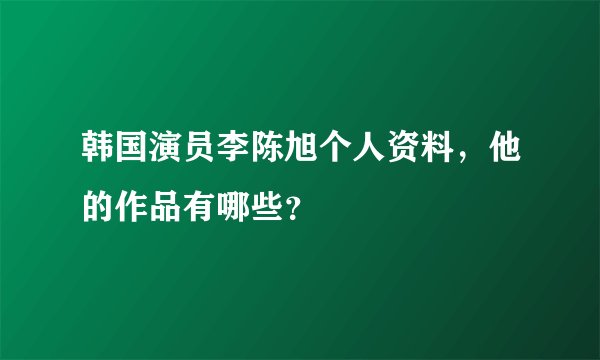 韩国演员李陈旭个人资料，他的作品有哪些？