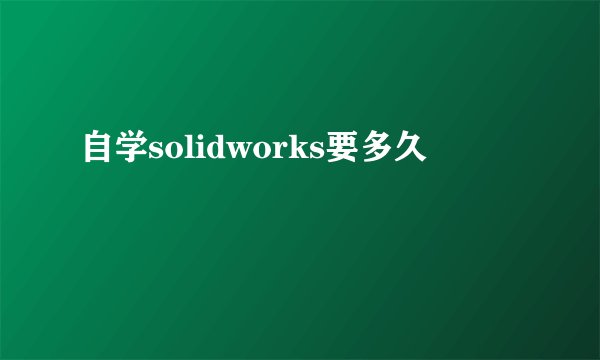 自学solidworks要多久
