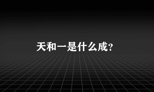 天和一是什么成？