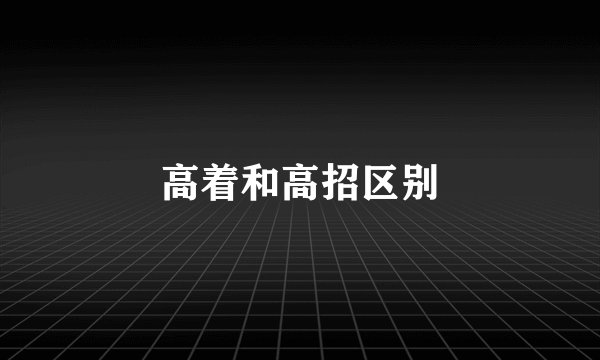 高着和高招区别
