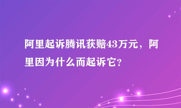 阿里起诉腾讯获赔43万元，阿里因为什么而起诉它？