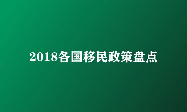 2018各国移民政策盘点