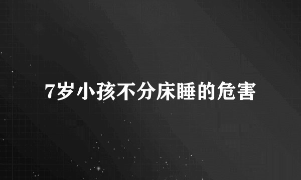 7岁小孩不分床睡的危害