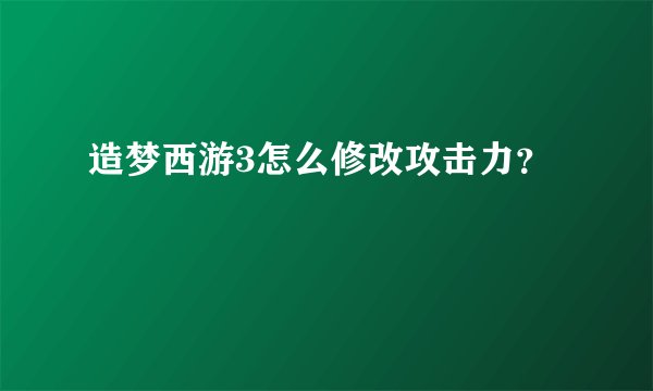 造梦西游3怎么修改攻击力？