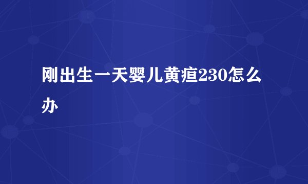 刚出生一天婴儿黄疸230怎么办