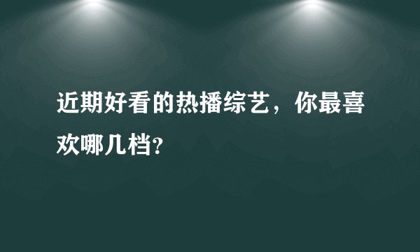 近期好看的热播综艺，你最喜欢哪几档？
