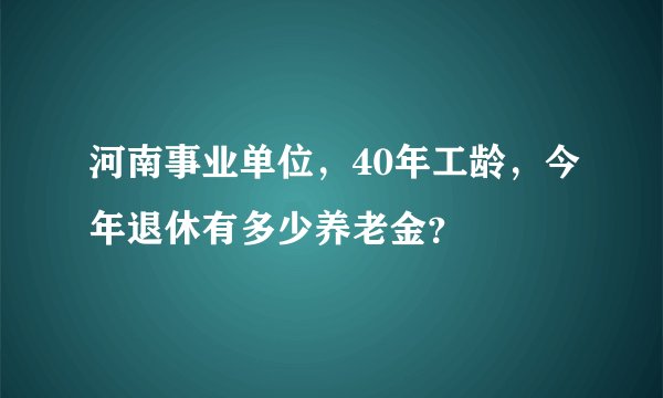 河南事业单位，40年工龄，今年退休有多少养老金？