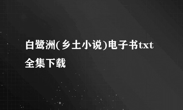 白鹭洲(乡土小说)电子书txt全集下载