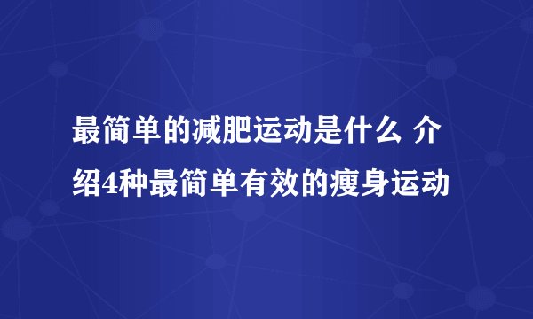 最简单的减肥运动是什么 介绍4种最简单有效的瘦身运动