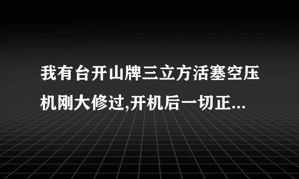 我有台开山牌三立方活塞空压机刚大修过,开机后一切正常就是温缸盖温度高请问是怎么了