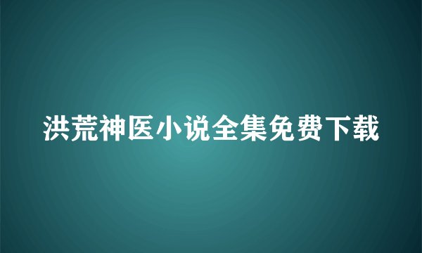 洪荒神医小说全集免费下载