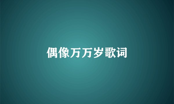 偶像万万岁歌词