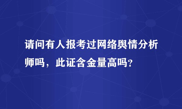 请问有人报考过网络舆情分析师吗，此证含金量高吗？