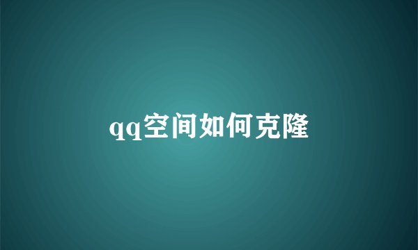 qq空间如何克隆