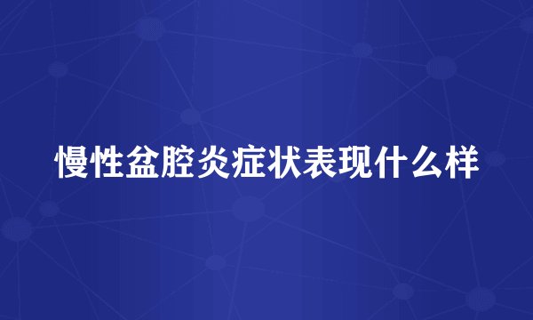 慢性盆腔炎症状表现什么样