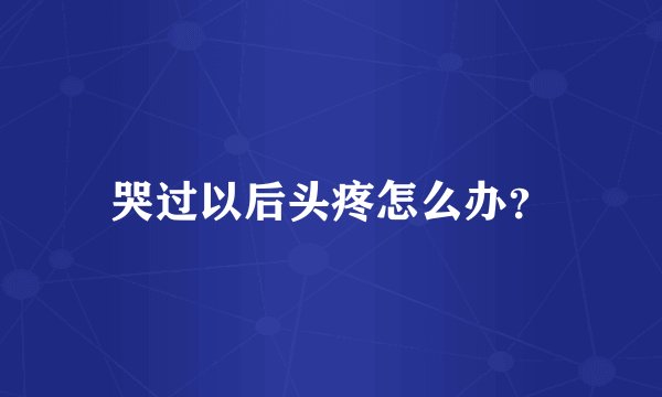 哭过以后头疼怎么办？
